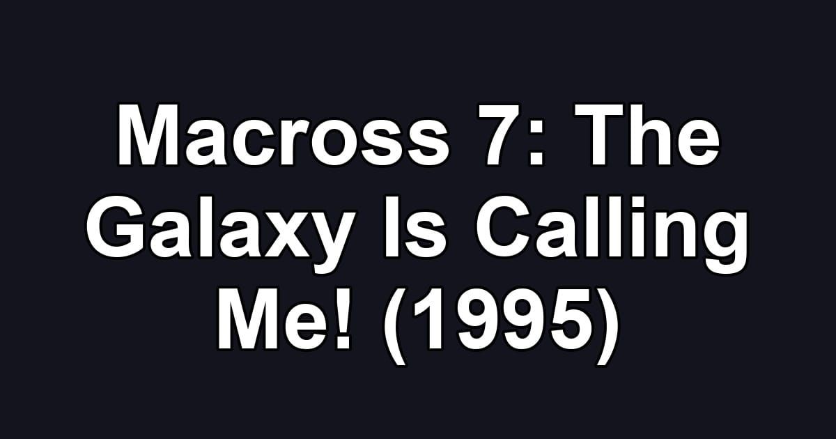 Macross 7: The Galaxy Is Calling Me! (1995)