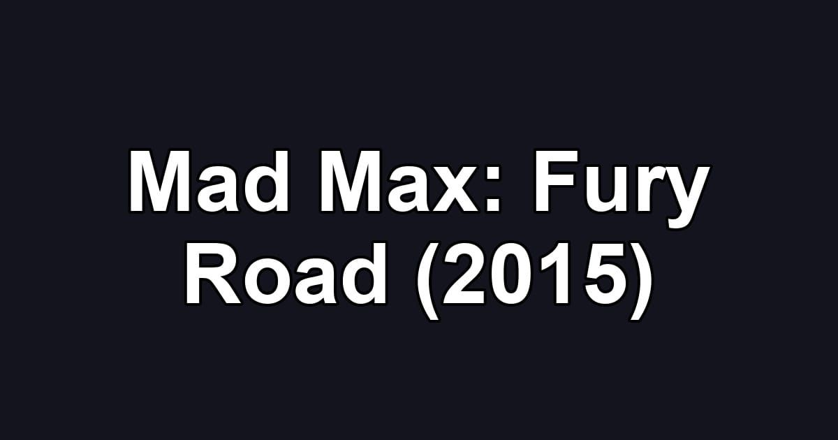 Mad Max: Fury Road (2015)