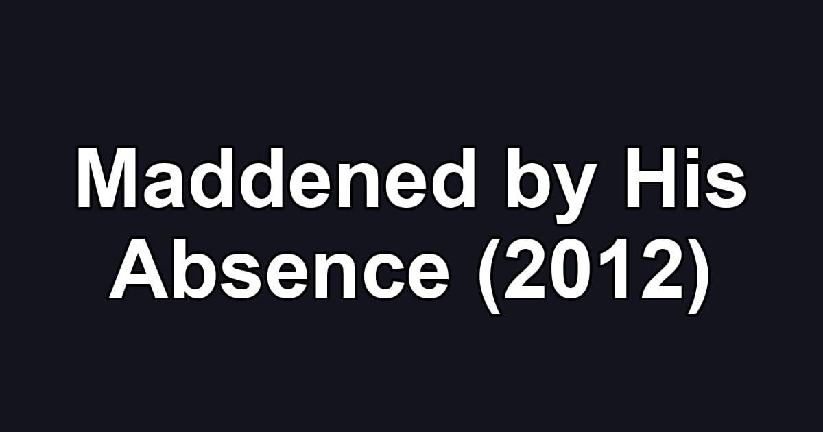 Maddened by His Absence (2012)
