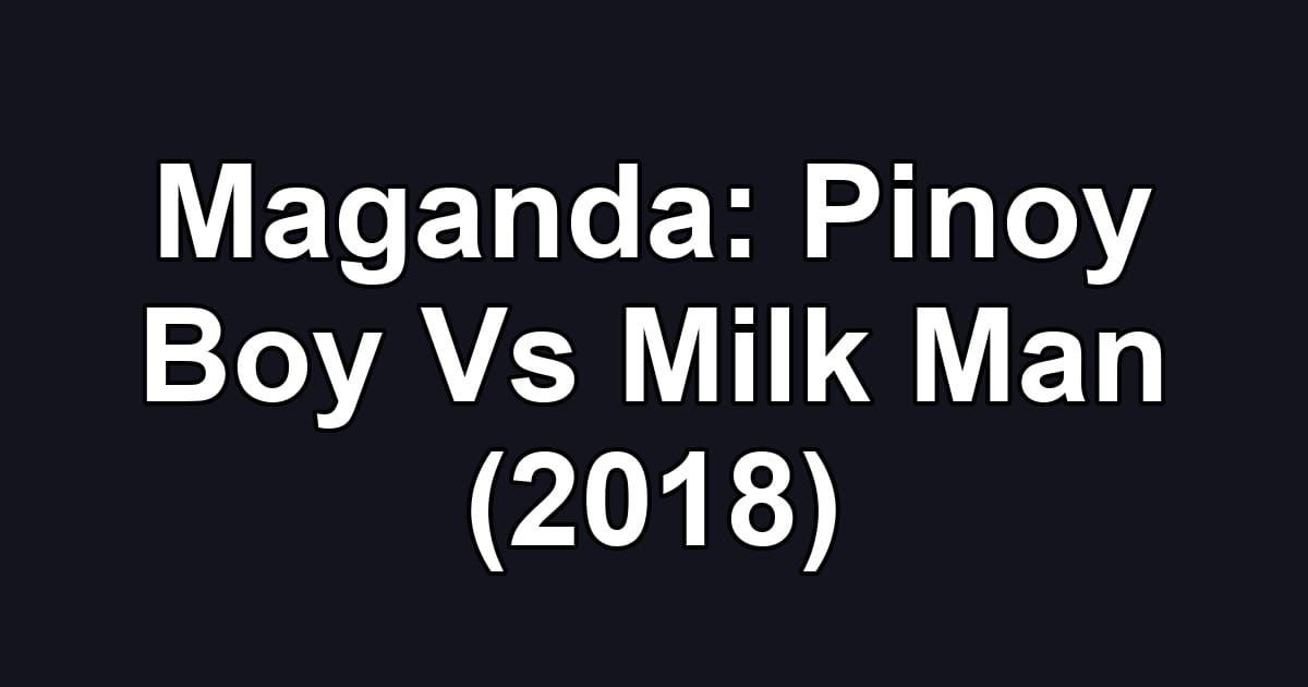 Maganda: Pinoy Boy Vs Milk Man (2018)