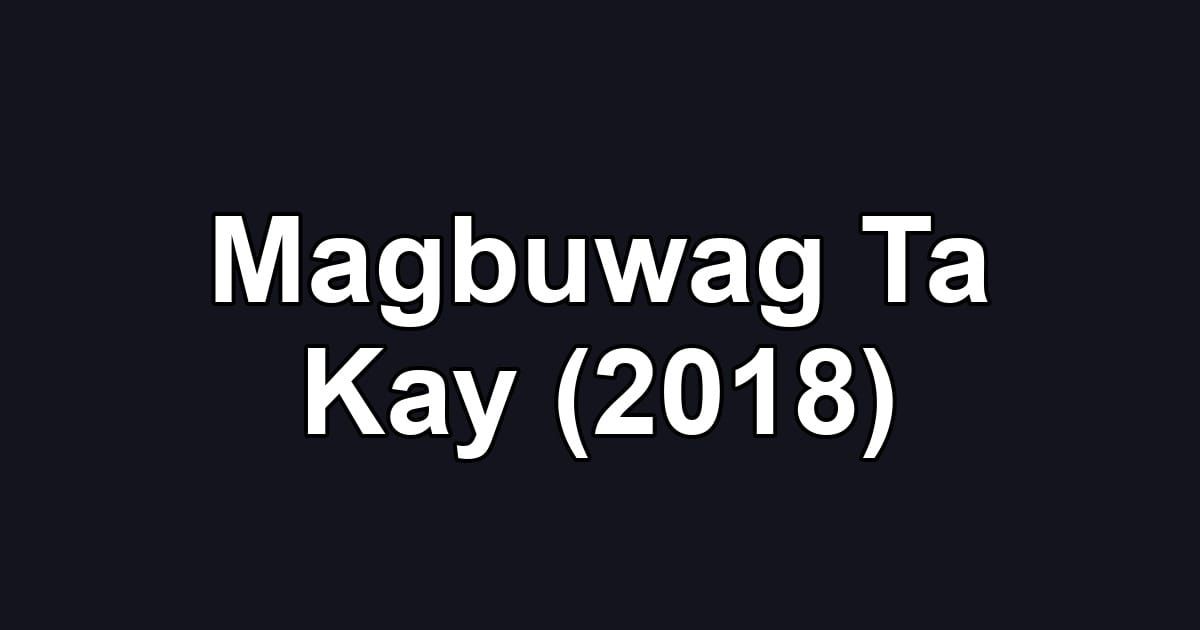 Magbuwag Ta Kay (2018)