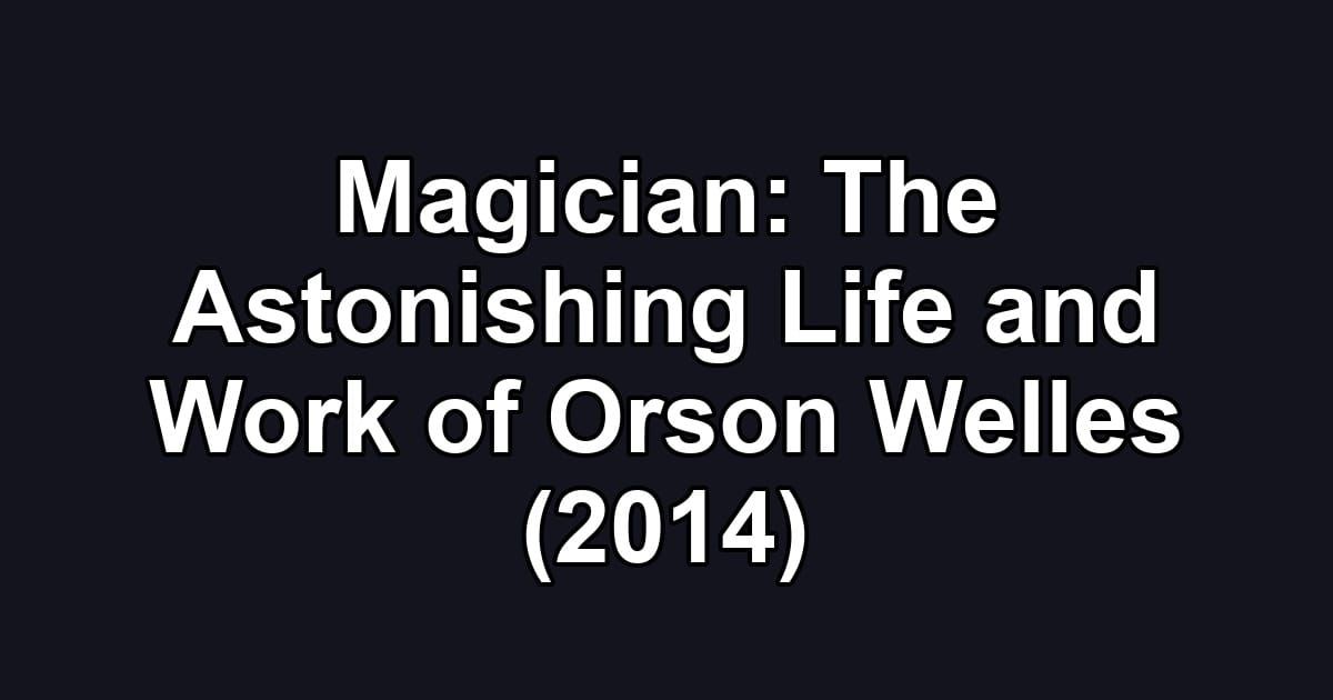 Magician: The Astonishing Life and Work of Orson Welles (2014)