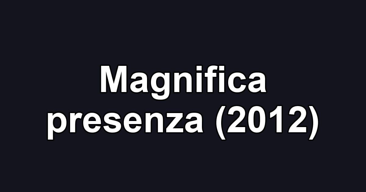 Magnifica presenza (2012)