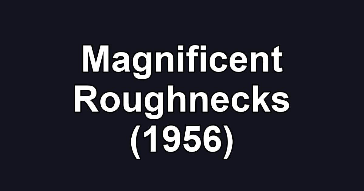 Magnificent Roughnecks (1956)
