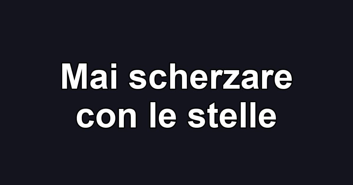 Mai scherzare con le stelle