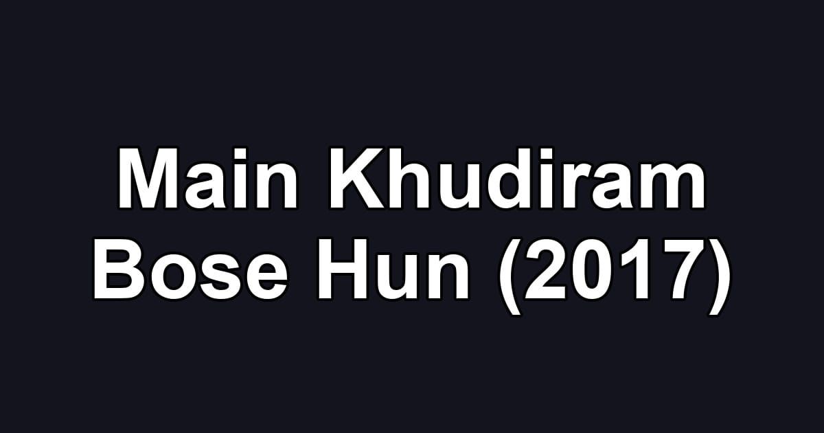 Main Khudiram Bose Hun (2017)