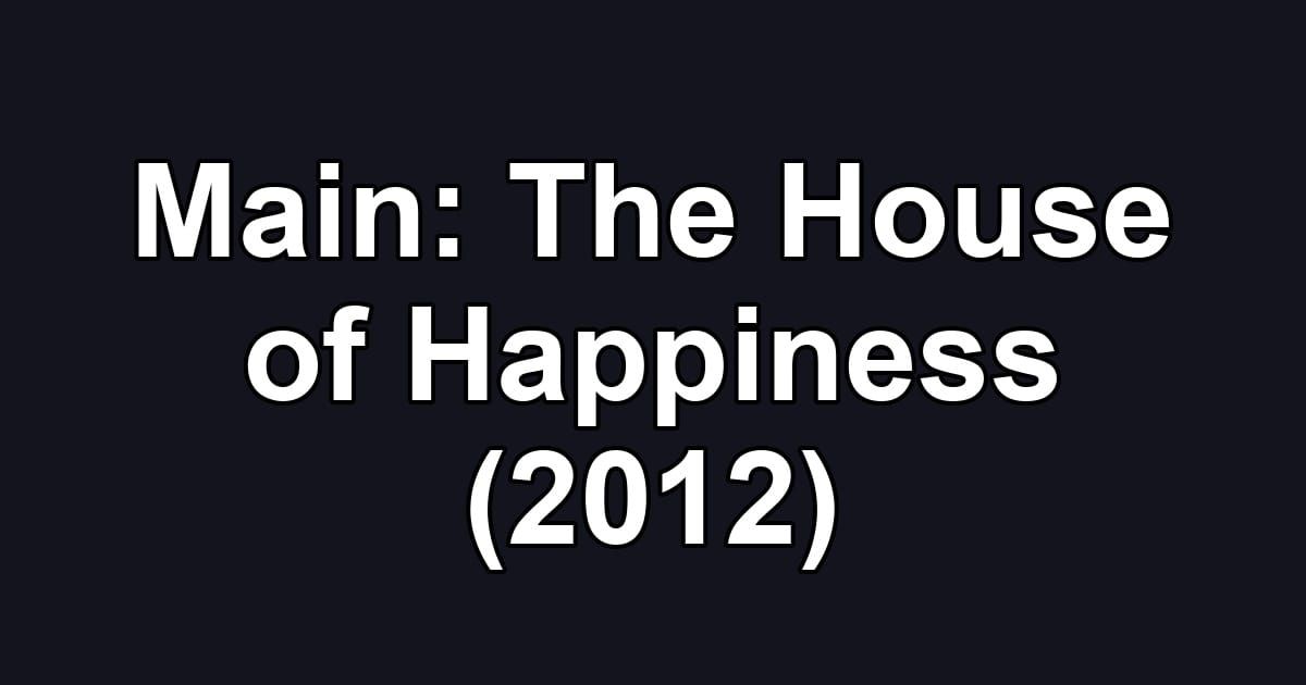 Main: The House of Happiness (2012)