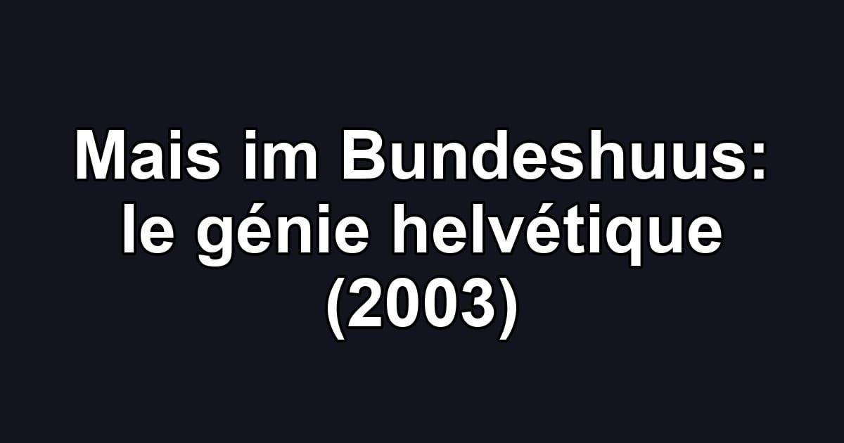 Mais im Bundeshuus: le génie helvétique (2003)