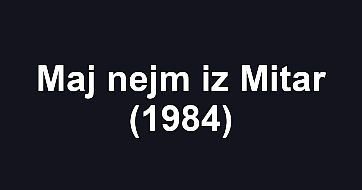 Maj nejm iz Mitar (1984)