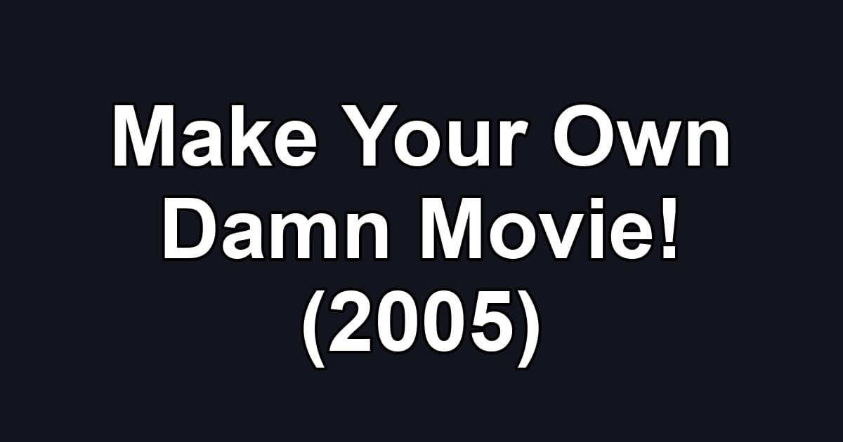 Make Your Own Damn Movie! (2005)