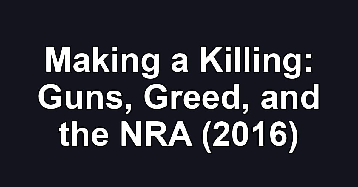 Making a Killing: Guns, Greed, and the NRA (2016)