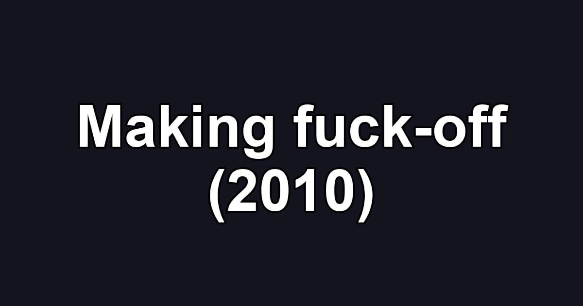 Making fuck-off (2010)