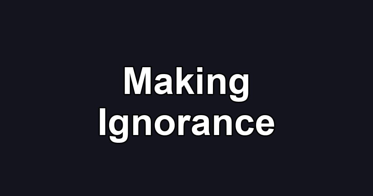 Making Ignorance