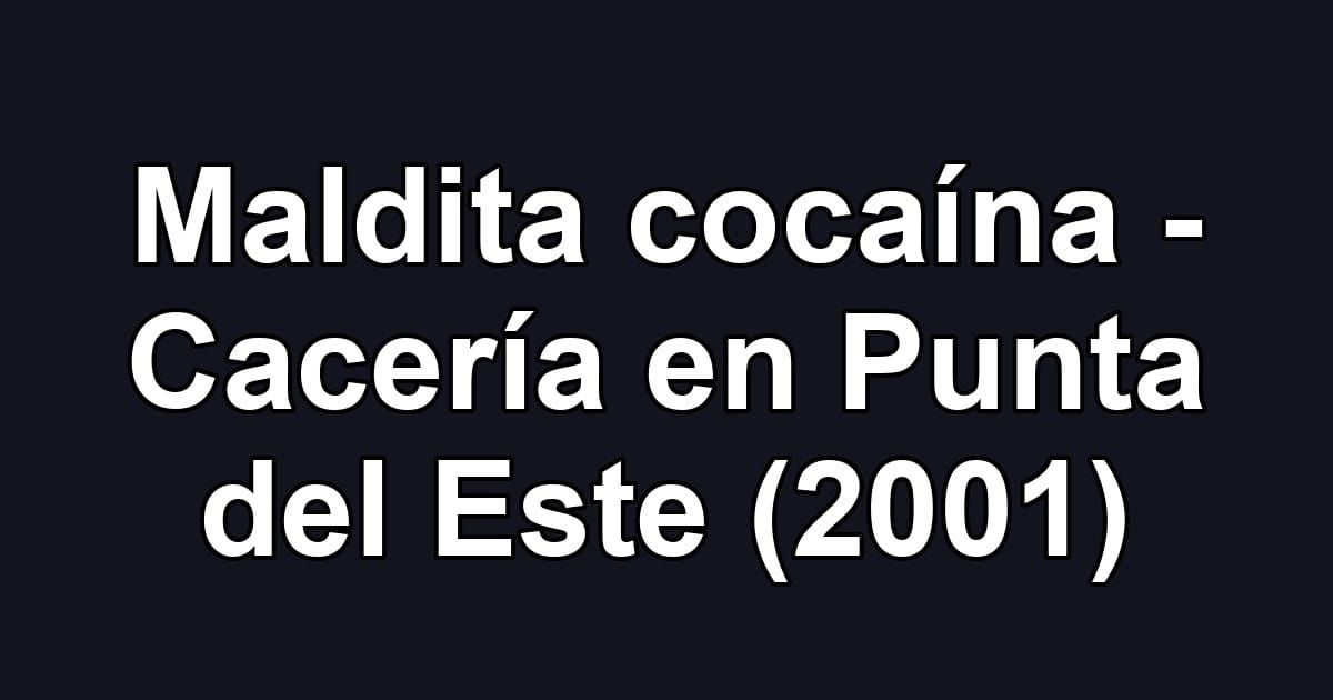 Maldita cocaína - Cacería en Punta del Este (2001)