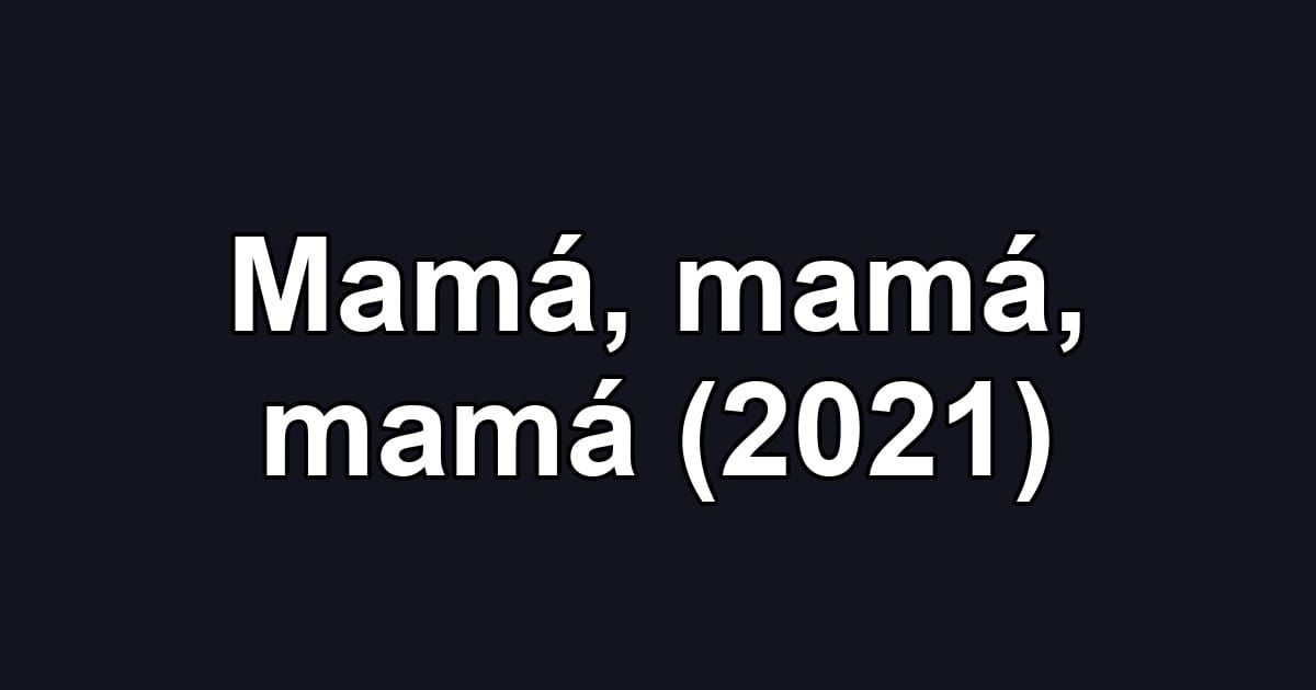 Mamá, mamá, mamá (2021)