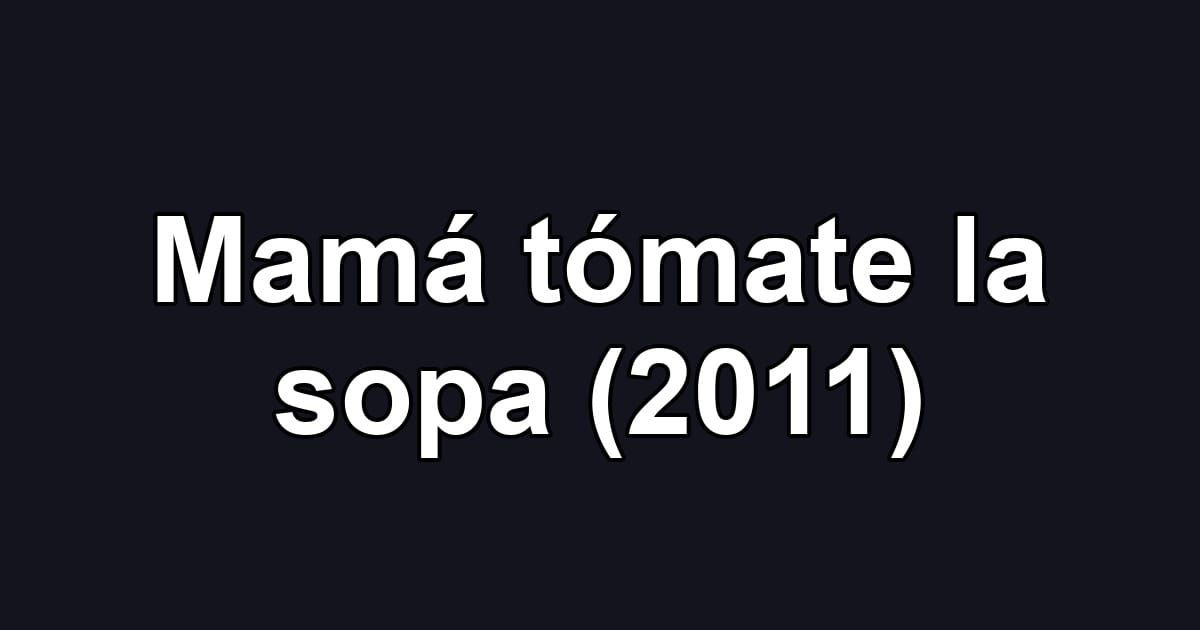Mamá tómate la sopa (2011)
