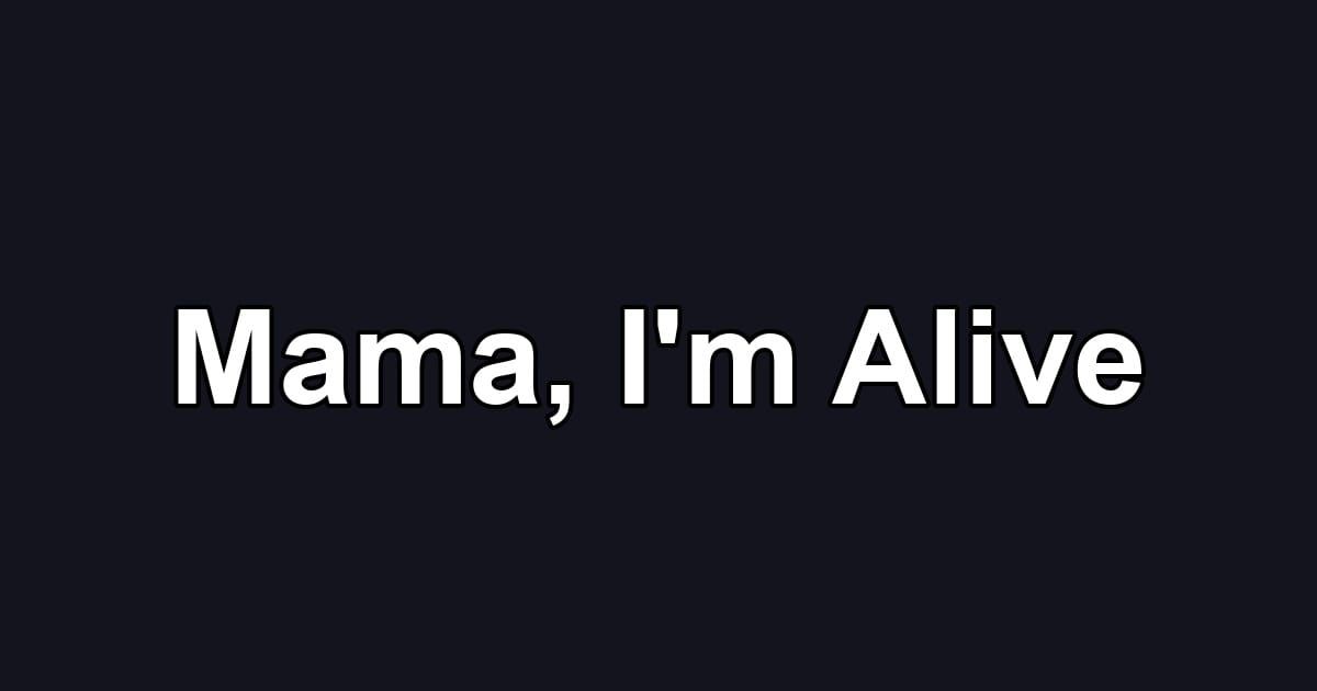 Mama, I'm Alive