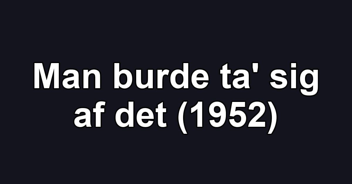 Man burde ta' sig af det (1952)