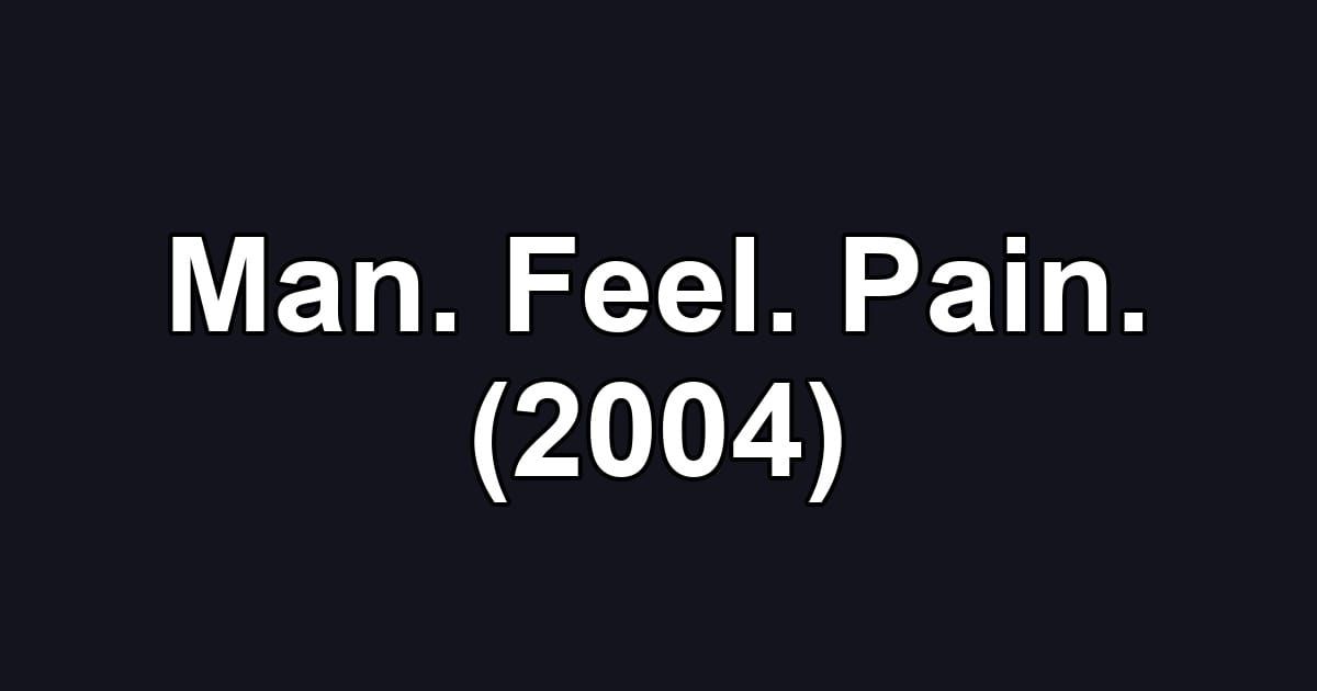 Man. Feel. Pain. (2004)