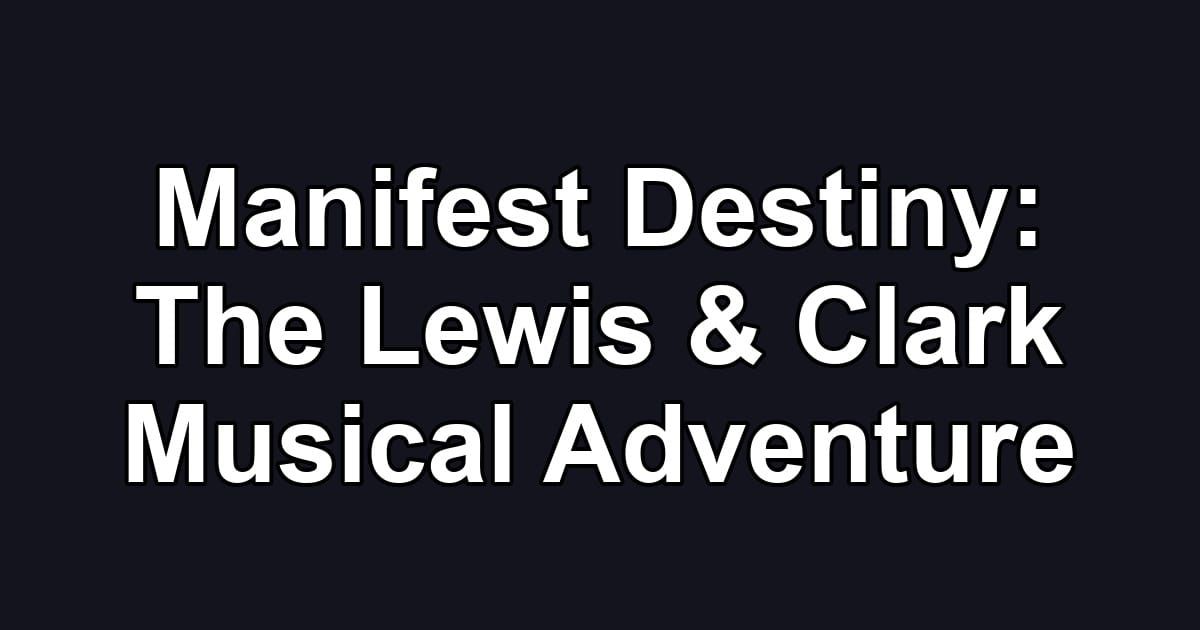 Manifest Destiny: The Lewis & Clark Musical Adventure