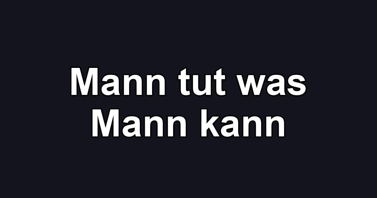 Mann tut was Mann kann