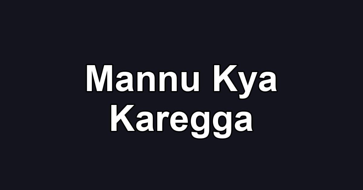 Mannu Kya Karegga
