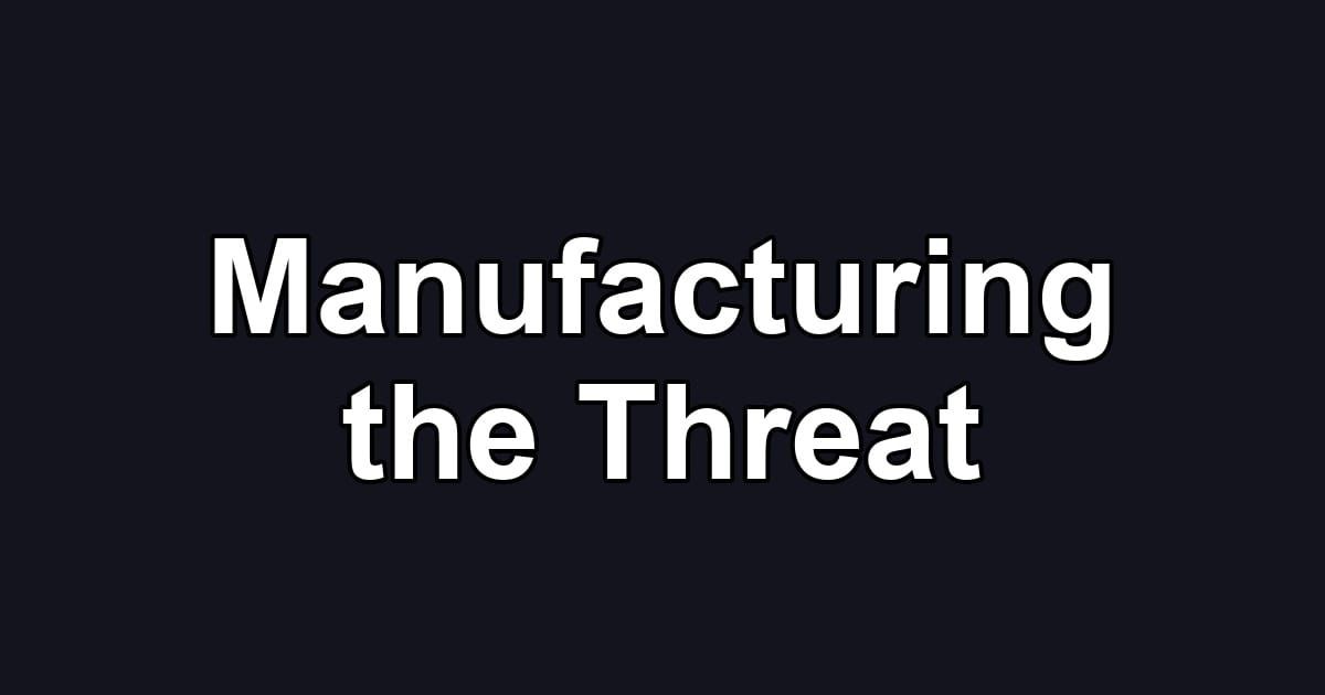 Manufacturing the Threat