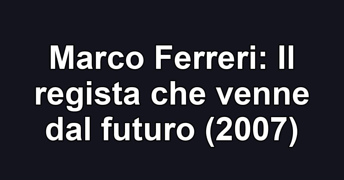 Marco Ferreri: Il regista che venne dal futuro (2007)