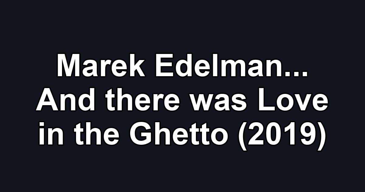 Marek Edelman... And there was Love in the Ghetto (2019)