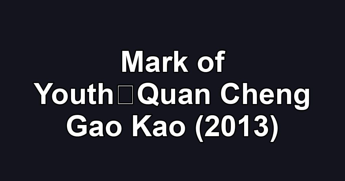 Mark of Youth；Quan Cheng Gao Kao (2013)