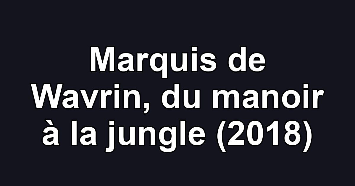 Marquis de Wavrin, du manoir à la jungle (2018)
