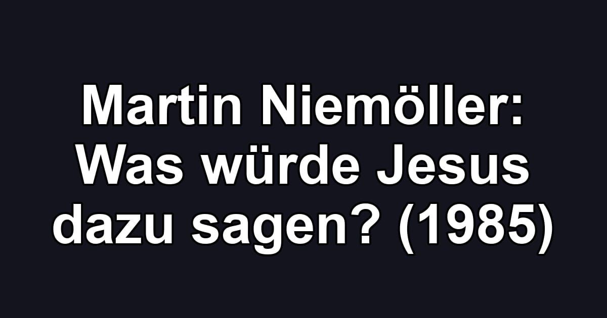 Martin Niemöller: Was würde Jesus dazu sagen? (1985)