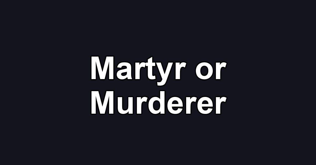Martyr or Murderer