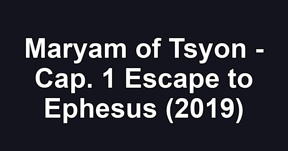 Maryam of Tsyon - Cap. 1 Escape to Ephesus (2019)