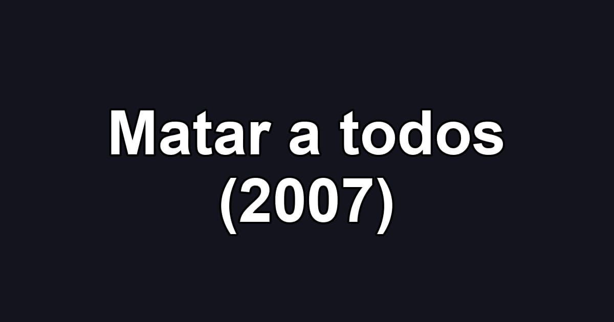 Matar a todos (2007)