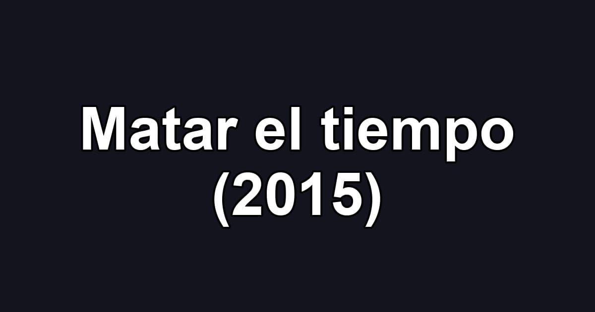 Matar el tiempo (2015)
