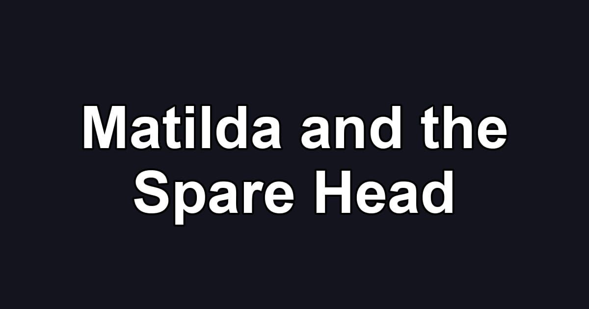 Matilda and the Spare Head
