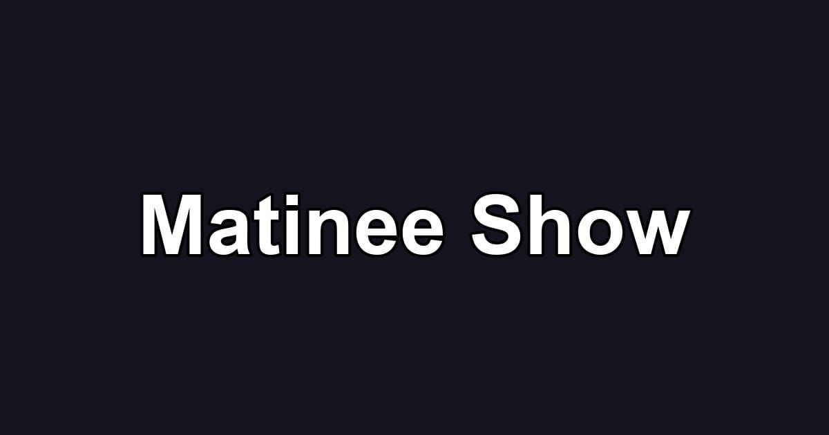 Matinee Show