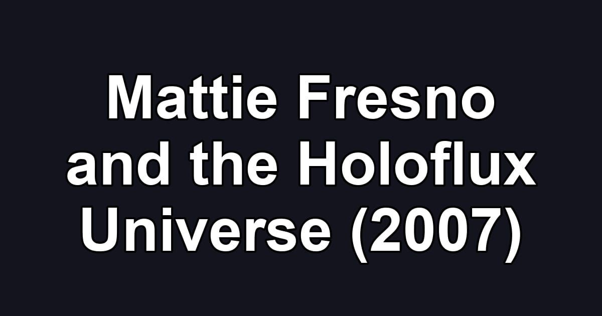 Mattie Fresno and the Holoflux Universe (2007)