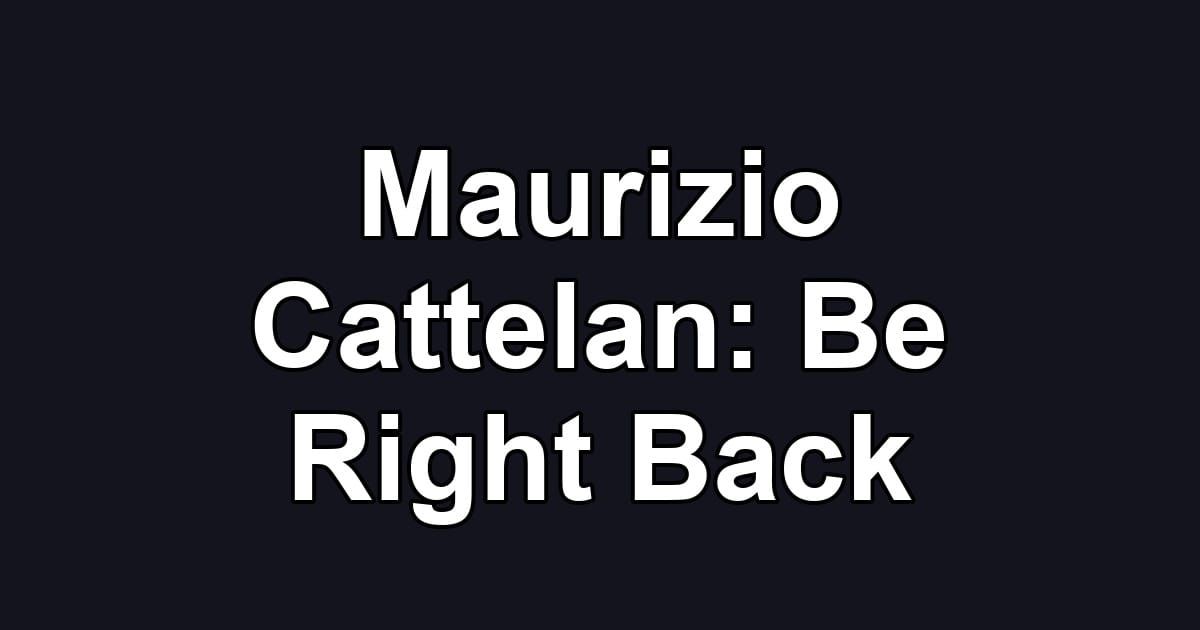Maurizio Cattelan: Be Right Back