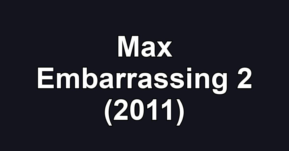 Max Embarrassing 2 (2011)