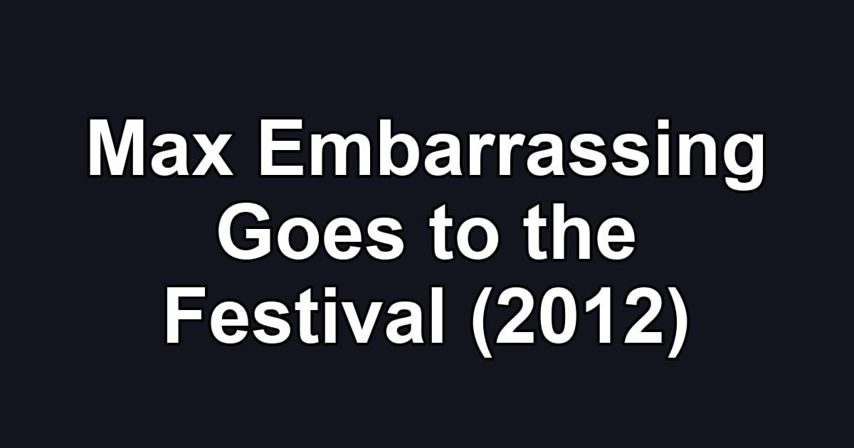 Max Embarrassing Goes to the Festival (2012)