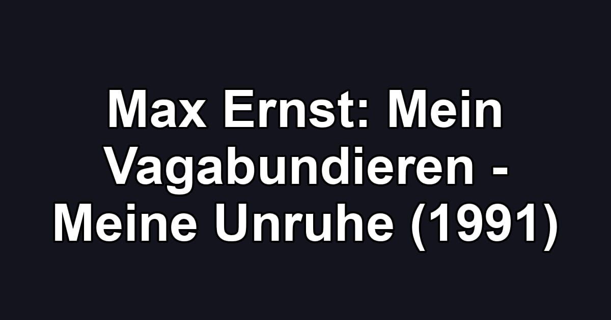 Max Ernst: Mein Vagabundieren - Meine Unruhe (1991)