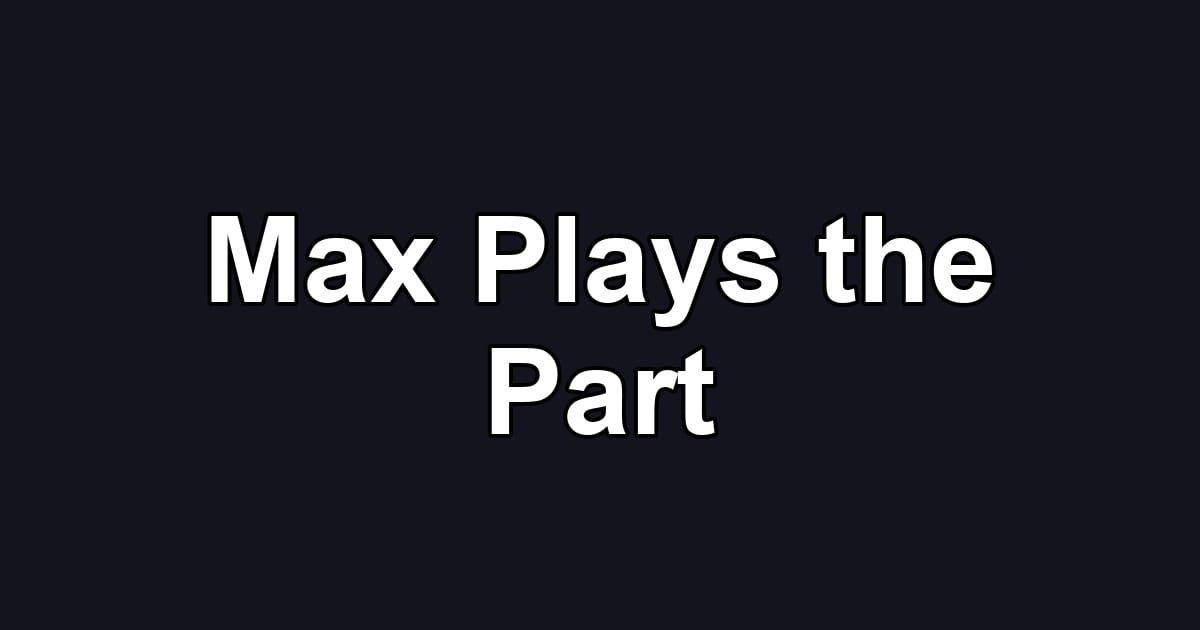 Max Plays the Part
