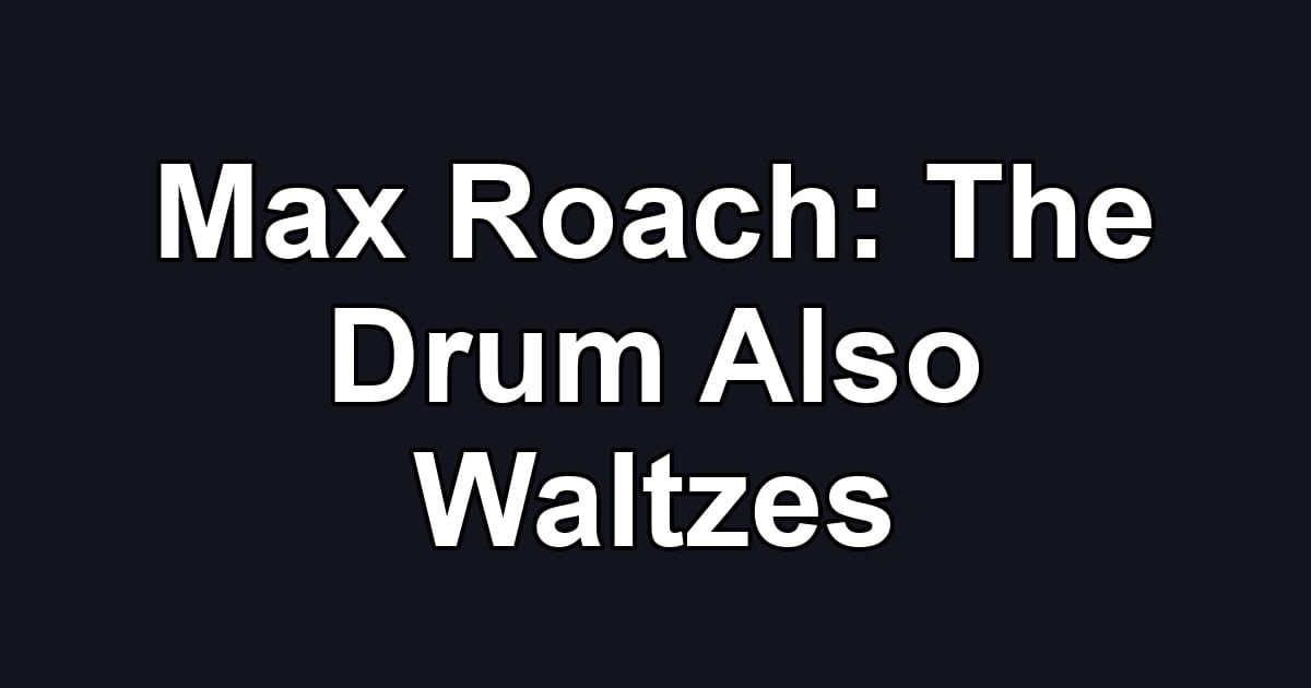 Max Roach: The Drum Also Waltzes
