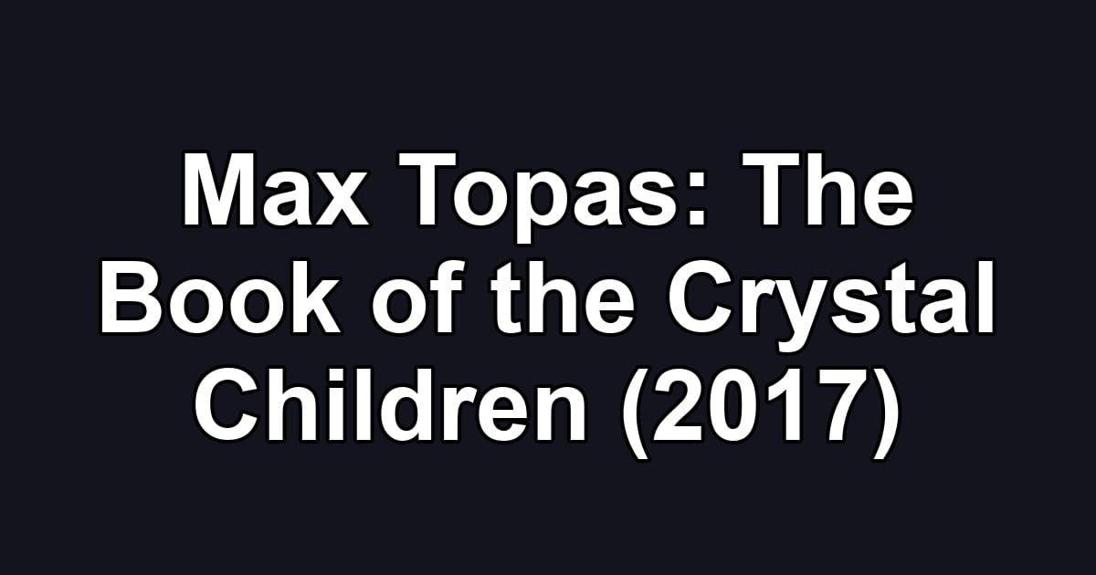 Max Topas: The Book of the Crystal Children (2017)