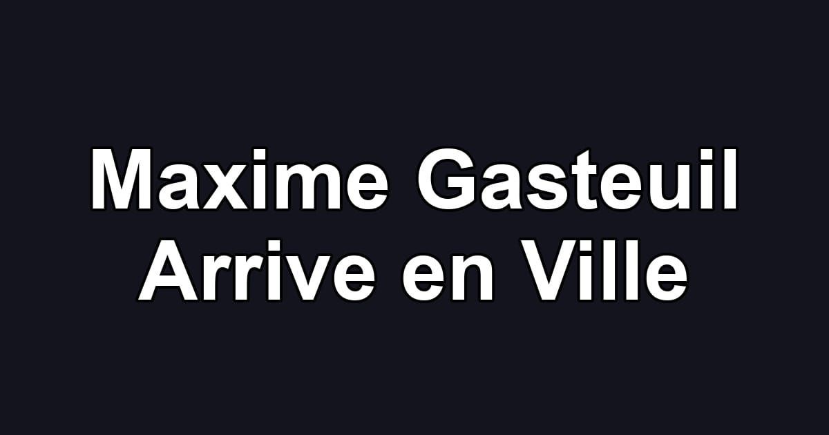 Maxime Gasteuil Arrive en Ville