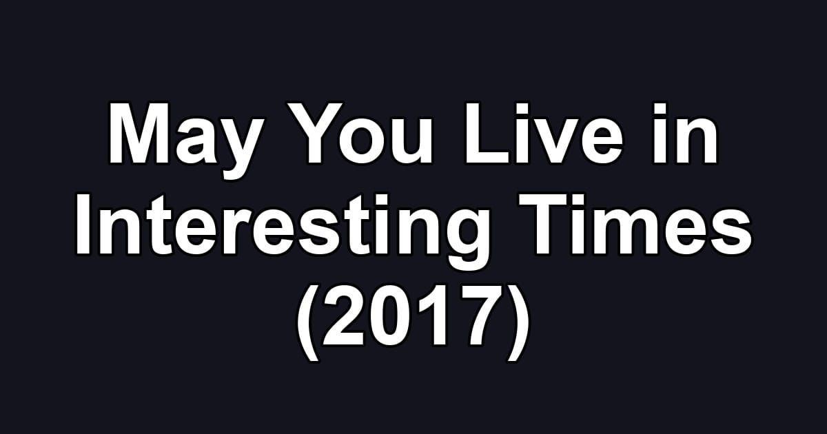May You Live in Interesting Times (2017)