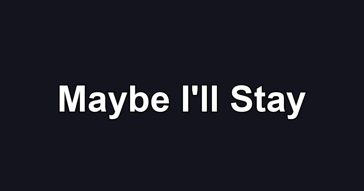 Maybe I'll Stay