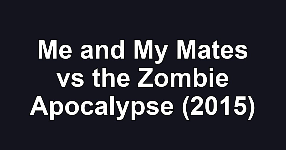 Me and My Mates vs the Zombie Apocalypse (2015)